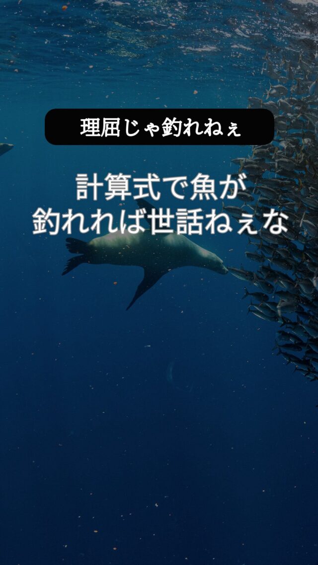 理屈じゃ釣れねぇ、魚は生き物だ。
計算式で魚が釣れれば世話ねぇな。