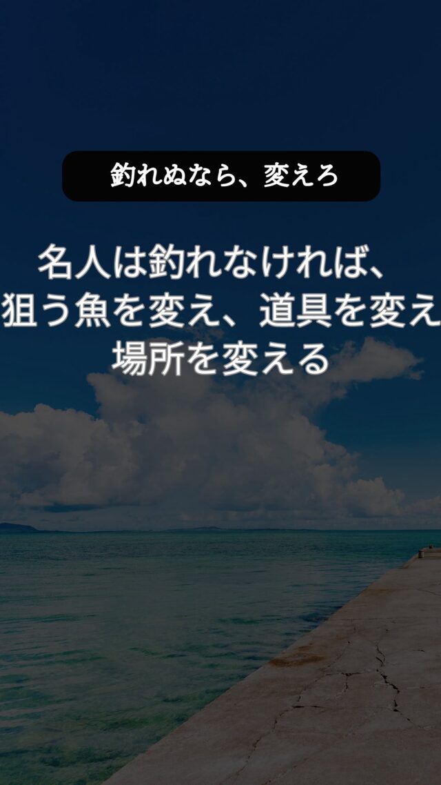 釣れぬなら、変えろ。動け。考えろ。
名人は釣れなければ、狙う魚を変え、道具を変え、場所を変える。