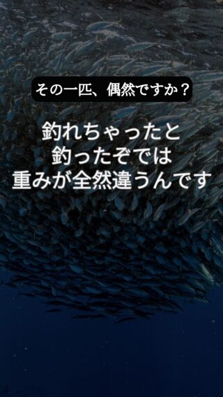 釣れちゃったと釣ったぞでは、重みが全然違うんです。
 釣れたは運、釣ったは実力。