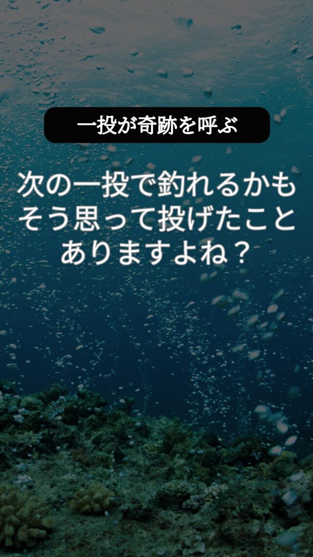 次の一投で釣れるかも…そう思って投げたこと、ありますよね？
 一投一会。出会いはいつも一期一会。