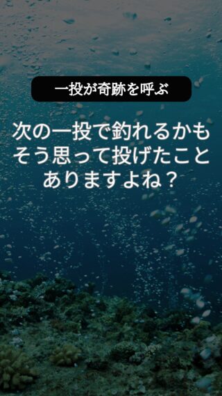 次の一投で釣れるかも…そう思って投げたこと、ありますよね？
 一投一会。出会いはいつも一期一会。